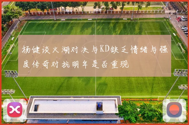 杨健谈火湖对决与KD缺乏情绪与强度传奇对抗明年是否重现