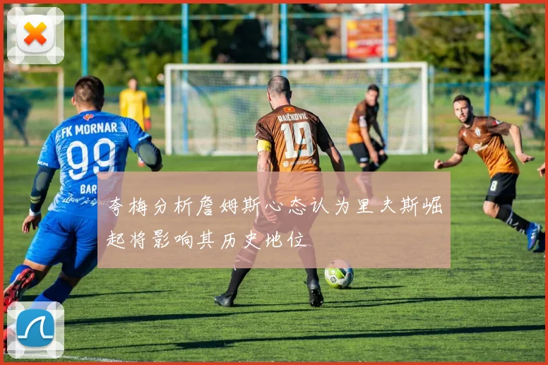 夸梅分析詹姆斯心态认为里夫斯崛起将影响其历史地位
