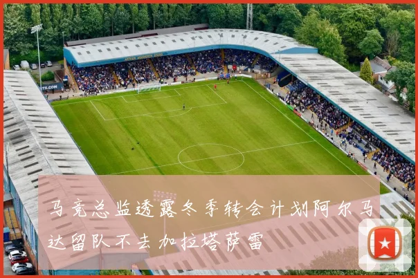 马竞总监透露冬季转会计划阿尔马达留队不去加拉塔萨雷