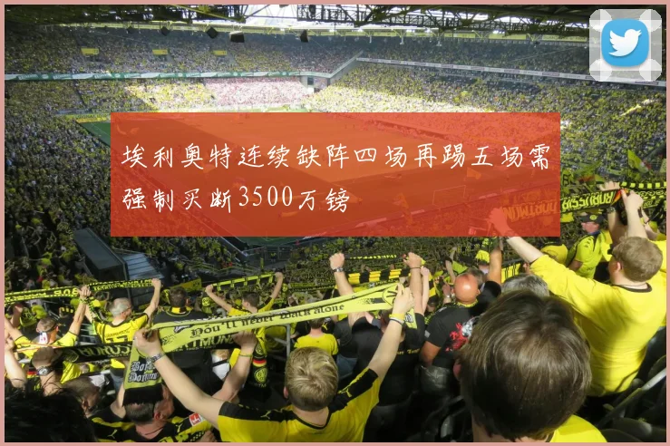 埃利奥特连续缺阵四场再踢五场需强制买断3500万镑