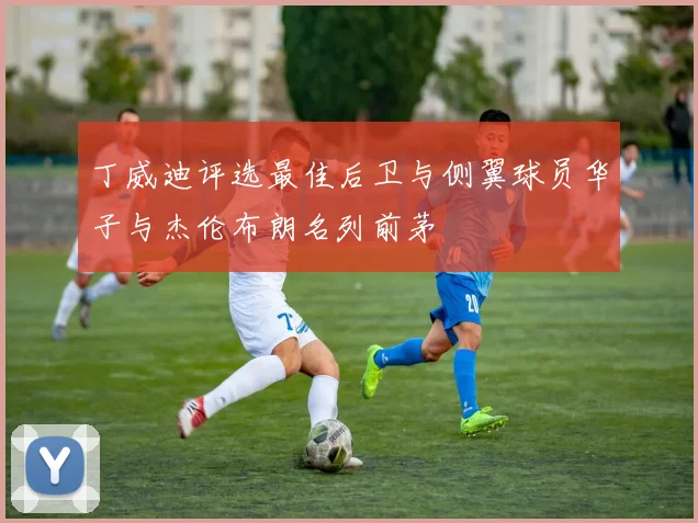 丁威迪评选最佳后卫与侧翼球员华子与杰伦布朗名列前茅