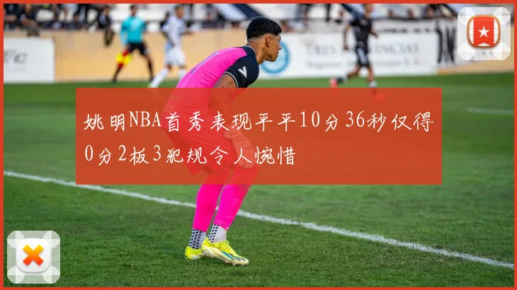 姚明NBA首秀表现平平10分36秒仅得0分2板3犯规令人惋惜