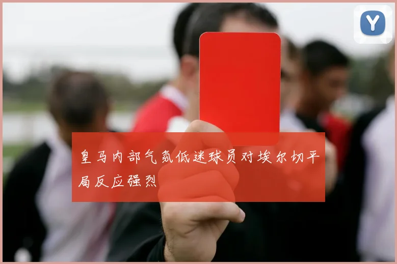 皇马内部气氛低迷球员对埃尔切平局反应强烈