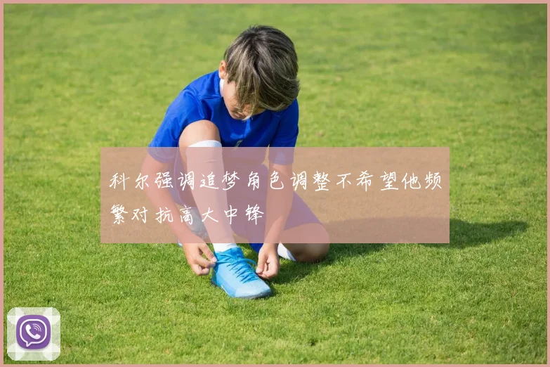 科尔强调追梦角色调整不希望他频繁对抗高大中锋