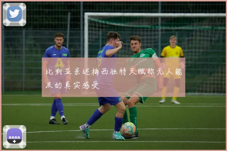比利亚亲述梅西独特天赋称无人能及的真实感受