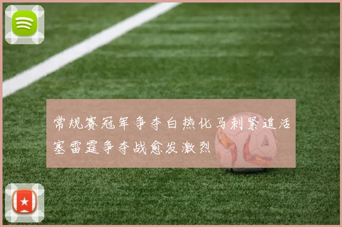 常规赛冠军争夺白热化马刺紧追活塞雷霆争夺战愈发激烈