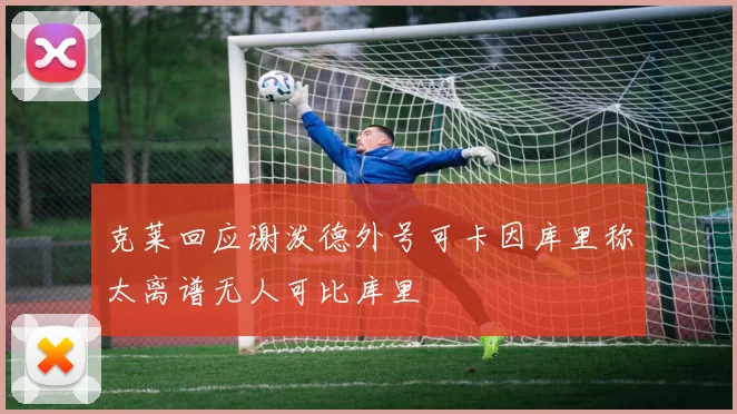 克莱回应谢泼德外号可卡因库里称太离谱无人可比库里