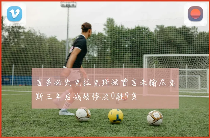 言多必失克拉克斯顿曾言未输尼克斯三年后战绩惨淡0胜9负
