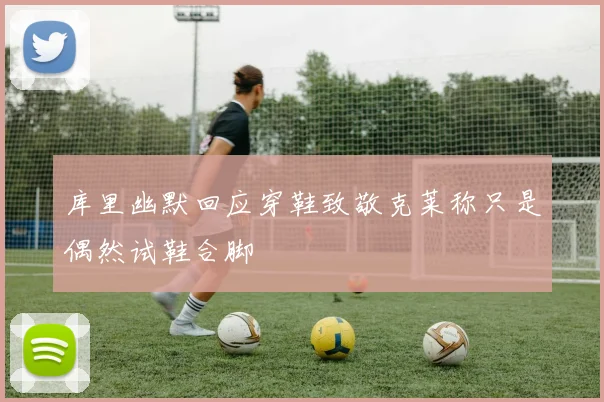 库里幽默回应穿鞋致敬克莱称只是偶然试鞋合脚